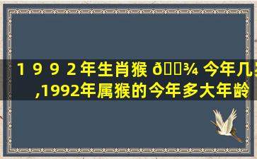 １９９２年生肖猴 🌾 今年几岁,1992年属猴的今年多大年龄